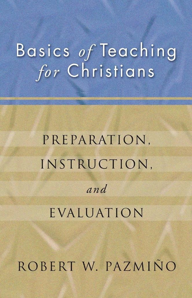 Basics of Teaching for Christians: Preparation, Instruction, Evaluation