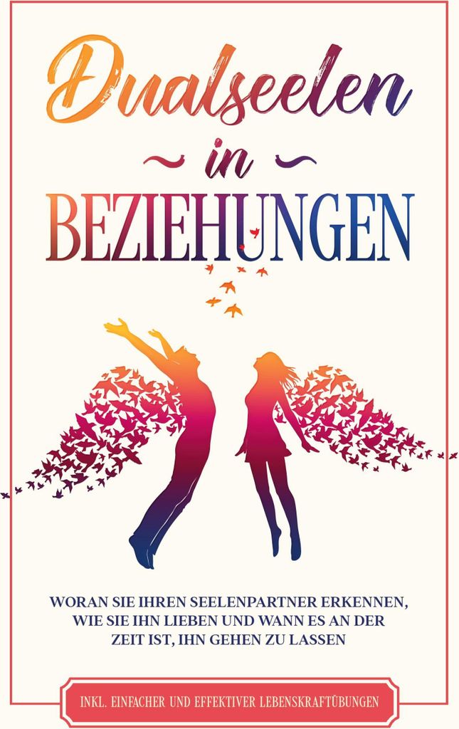 Dualseelen in Beziehungen: Woran Sie Ihren Seelenpartner erkennen, wie Sie ihn lieben und wann es an der Zeit ist, ihn gehen zu lassen - inkl. einf...