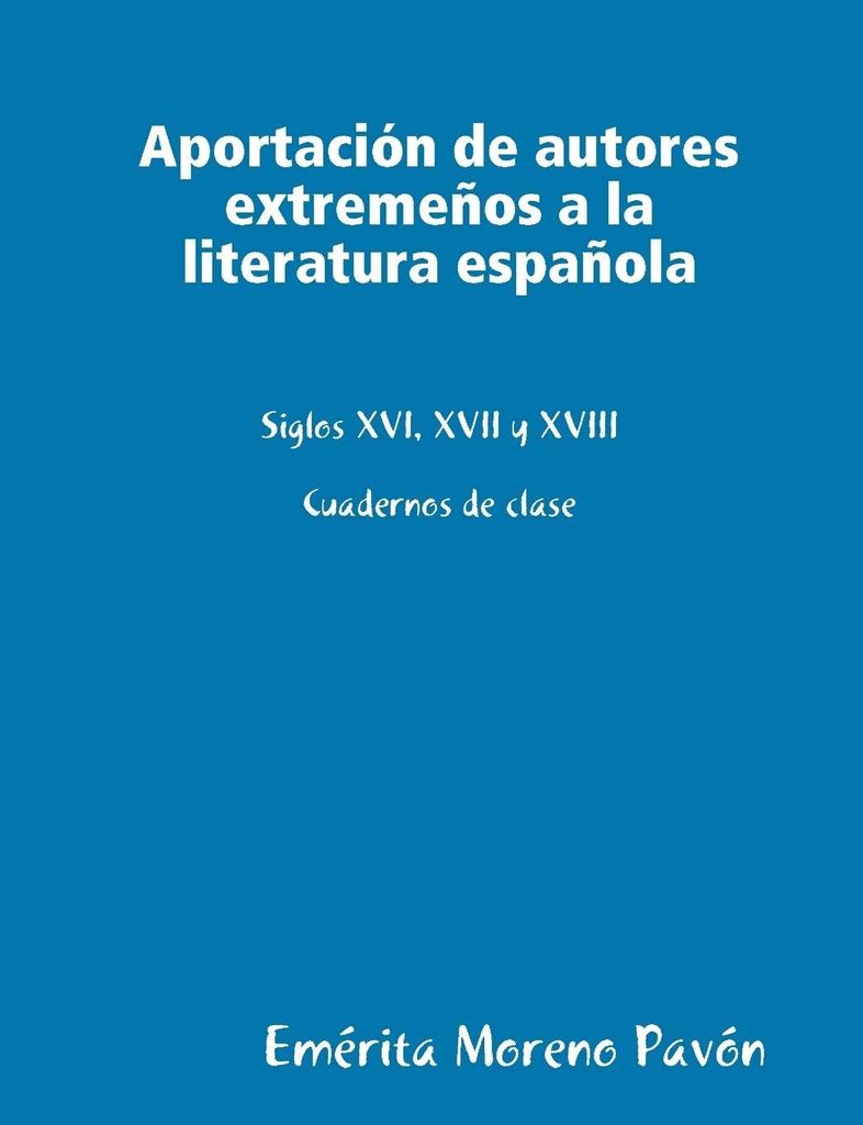 Aportacion de autores extremeños a la literatura española: Siglos XVI ,xvii and XVIII