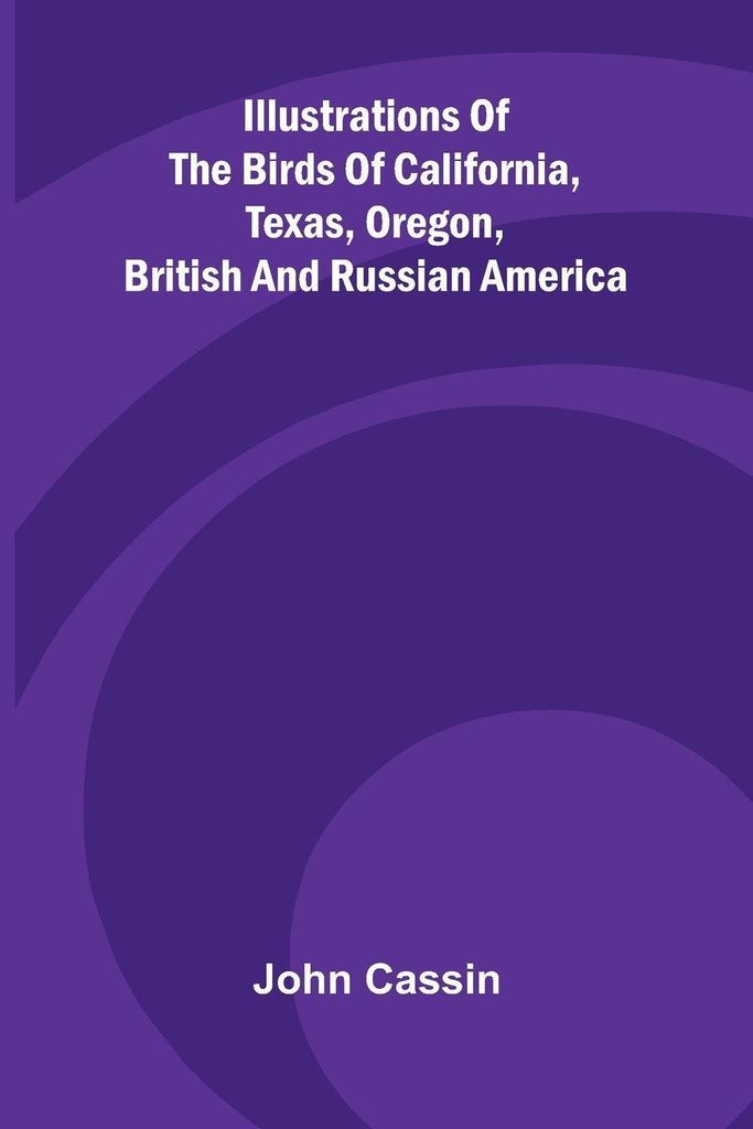 Illustrations Of The Birds Of California, Texas, Oregon, British And Russian America