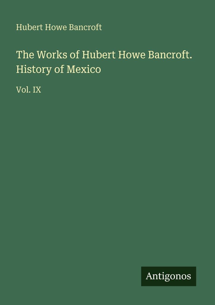 The Works of Hubert Howe Bancroft. History of Mexico