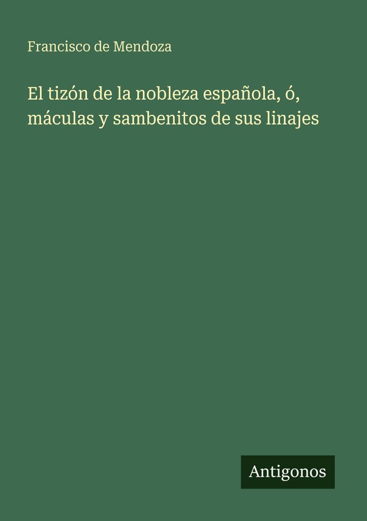 Mendoza, F: Tizón de la nobleza española, ó, máculas y sambe (Der Brand des spanischen Adels, oder, Flecken und Sambe)