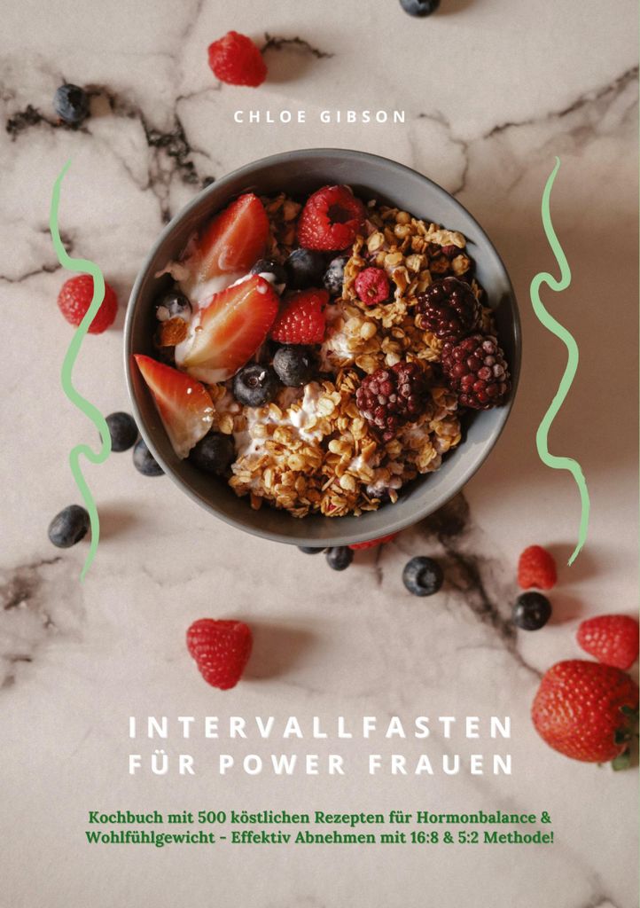 Intervallfasten für Power Frauen: Kochbuch mit 500 köstlichen Rezepten für Hormonbalance & Wohlfühlgewicht - Effektiv Abnehmen mit 16:8 & 5:2 M...