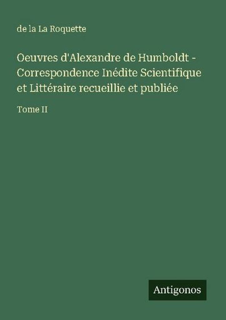 Alexander von Humboldts Werke - Unveröffentlichte wissenschaftliche und literarische Korrespondenz gesammelt und veröffentlicht