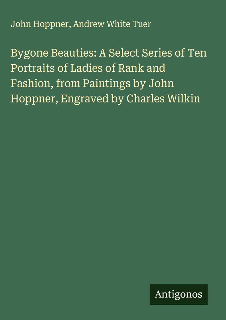 Bygone Beauties: Eine ausgewählte Serie von zehn Porträts von Damen von Rang und Mode, nach Gemälden von John Hoppner, gestochen von Charles Wilkin