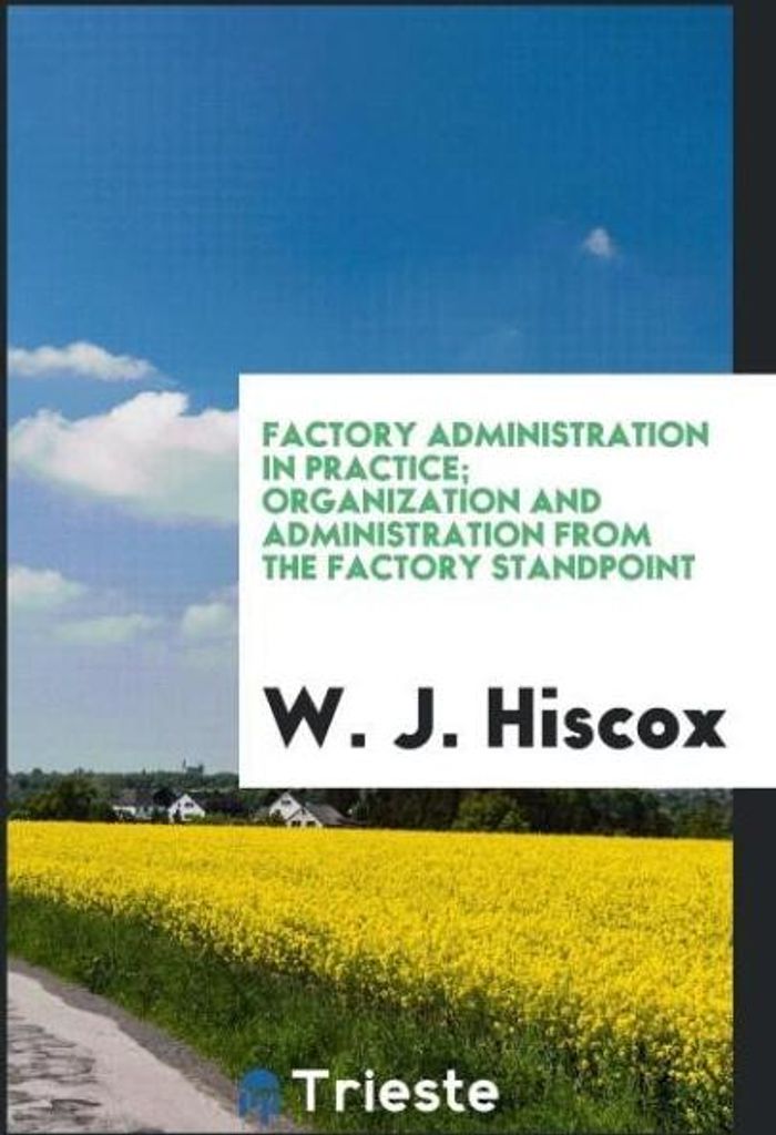 Factory administration in practice; organization and administration from the factory standpoint