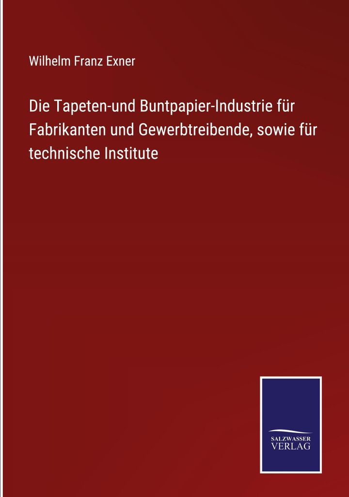Die Tapeten-und Buntpapier-Industrie für Fabrikanten und Gewerbtreibende, sowie für technische Institute