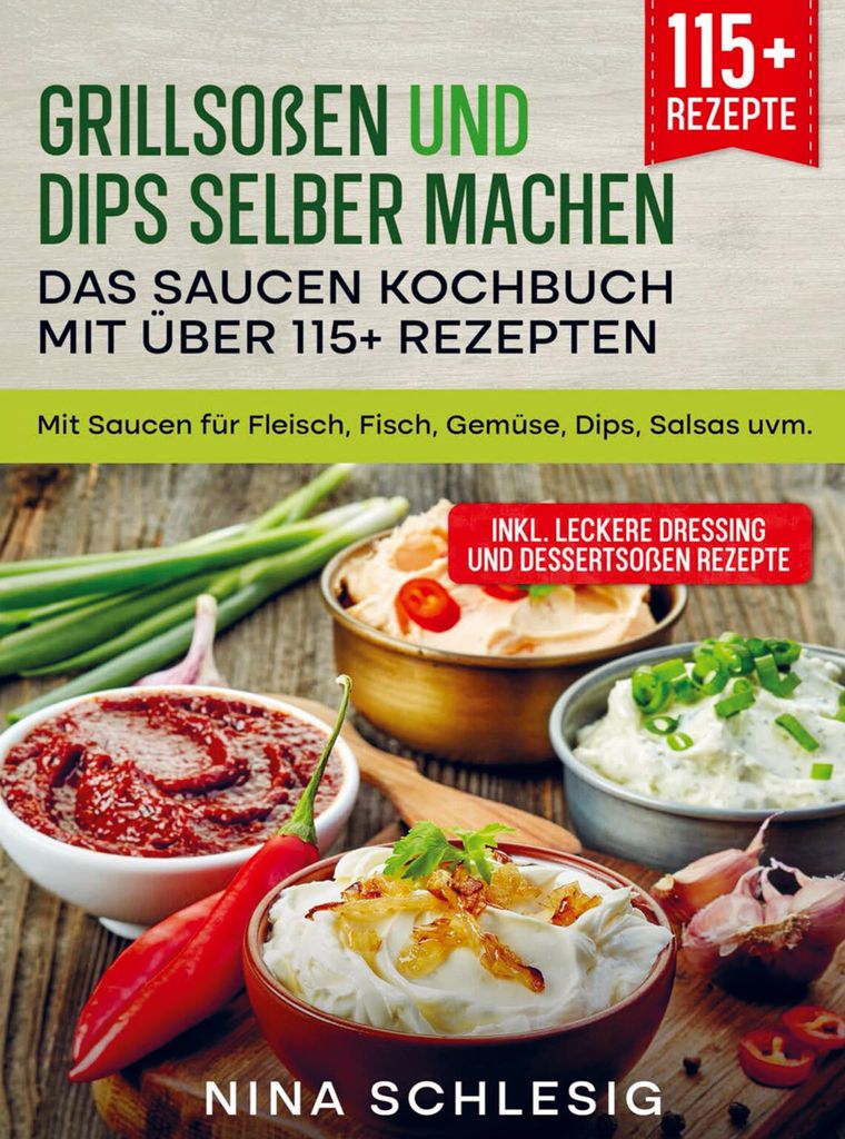 Grillsoßen und Dips selber machen - Das Saucen Kochbuch mit über 115+ Rezepten