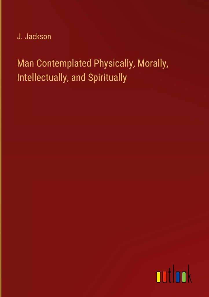 Man Contemplated Physically, Morally, Intellectually, and Spiritually