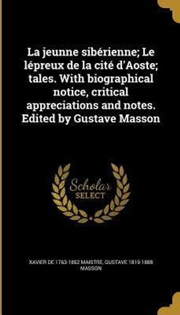 La jeunne sibérienne; Le lépreux de la cité d'Aoste; tales. With biographical notice, critical appreciations and notes. Edited by Gustave Masson