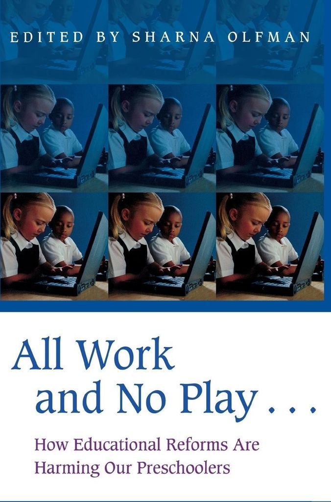 All Work and No Play...: How Educational Reforms Are Harming Our Preschoolers