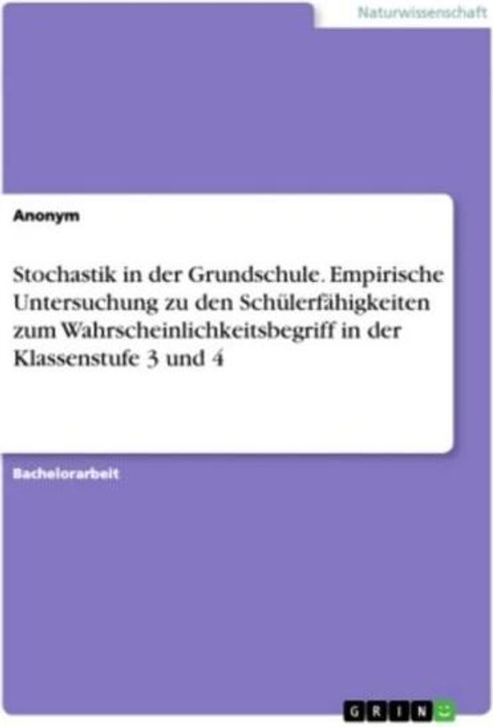 Stochastik in der Grundschule. Empirische Untersuchung zu den Schülerfähigkeiten zum Wahrscheinlichkeitsbegriff in der Klassenstufe 3 und 4