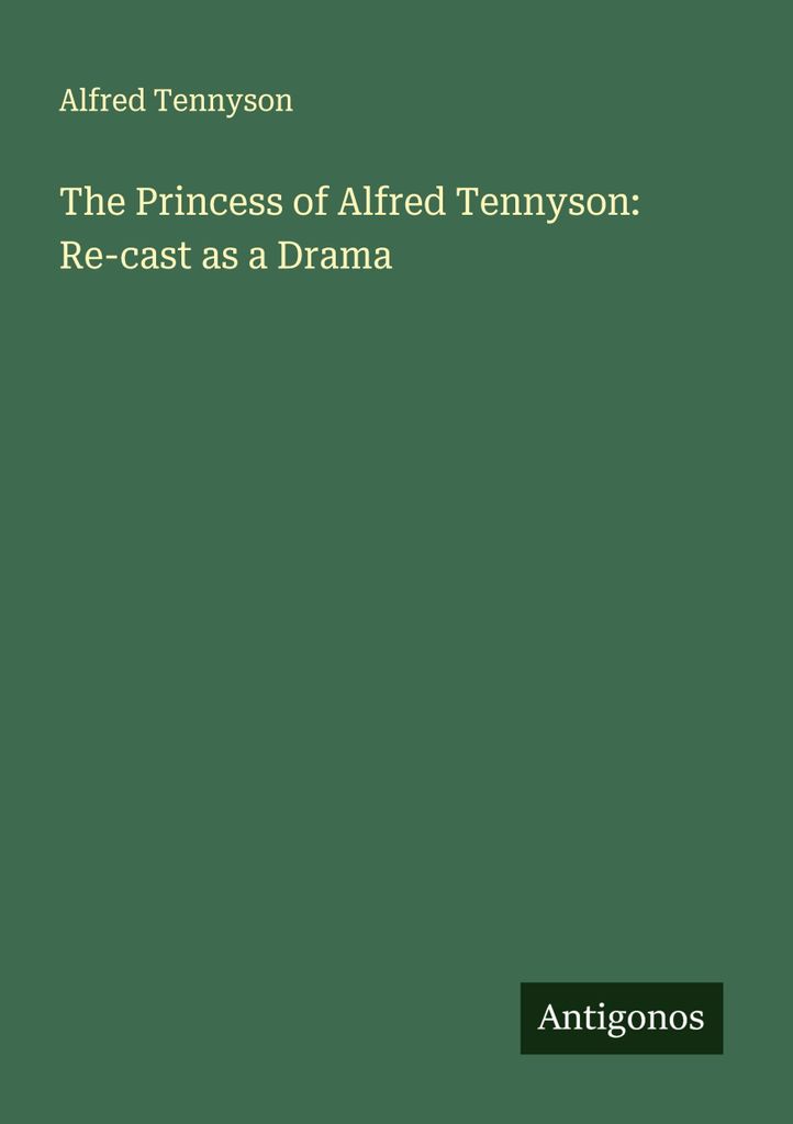 The Princess of Alfred Tennyson: Re-cast as a Drama