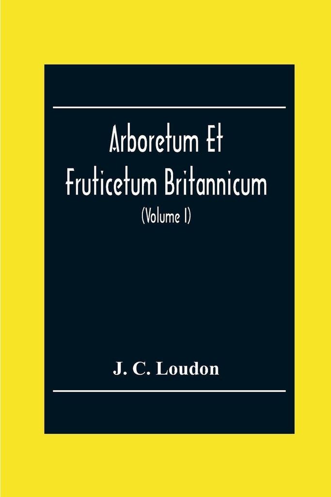 Arboretum Et Fruticetum Britannicum; Or, The Trees And Shrubs Of Britain, Native And Foreign, Hardy And Half-Hardy, Pictorially And Botanically Del...