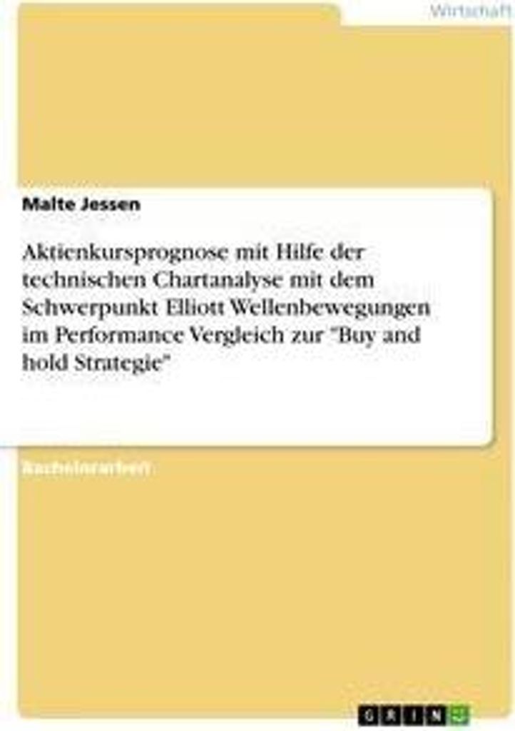 Aktienkursprognose mit Hilfe der technischen Chartanalyse mit dem Schwerpunkt Elliott Wellenbewegungen im Performance Vergleich zur "Buy and hold S...