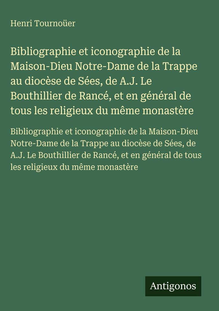 Bibliographie und Ikonographie des Gotteshauses Notre-Dame de la Trappe in der Diözese Sées, von A.J. Le Bouthillier de Rancé, und im Allgemeine...