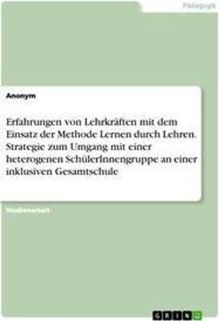 Erfahrungen von Lehrkräften mit dem Einsatz der Methode Lernen durch Lehren. Strategie zum Umgang mit einer heterogenen SchülerInnengruppe an ei...