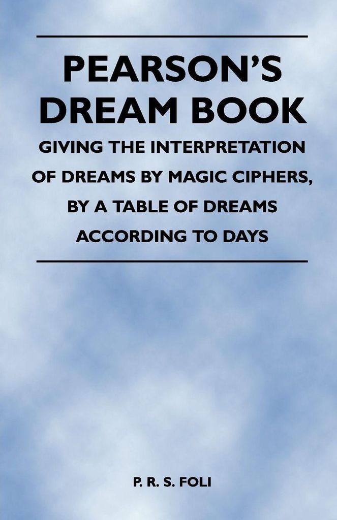 Pearson's Dream Book - Giving the Interpretation of Dreams by Magic Ciphers, by a Table of Dreams According to Days
