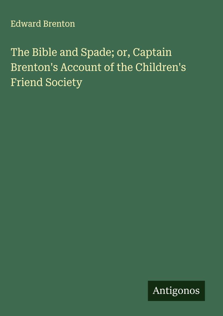 The Bible and Spade; or, Captain Brenton's Account of the Children's Friend Society