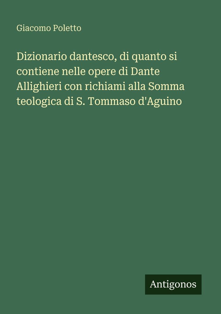 Dizionario dantesco, di quanto si contiene nelle opere di Dante Allighieri con richiami alla Somma teologica di S. Tommaso d'Aguino