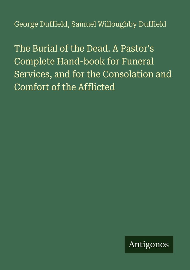 The Burial of the Dead. A Pastor's Complete Hand-book for Funeral Services, and for the Consolation and Comfort of the Afflicted