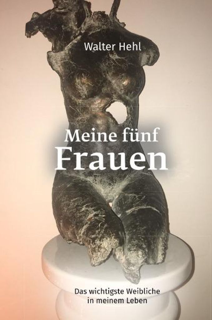 Meine fünf Frauen. Das wichtigste Weibliche in meinem Leben | Walter Hehl