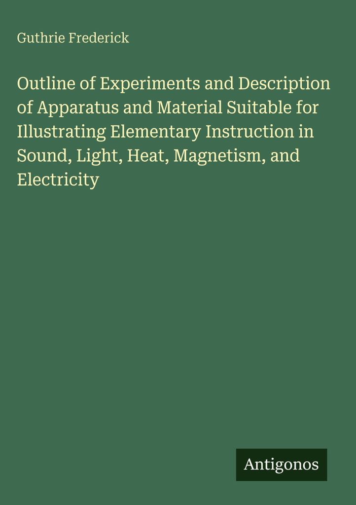 Outline of Experiments and Description of Apparatus and Material Suitable for Illustrating Elementary Instruction in Sound, Light, Heat, Magnetism,...