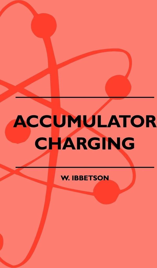 Accumulator Charging - Maintenance and Repair - Intended for the Use of All Interested in the Charging and Upkeep of Accumulators for Wireless Work, E