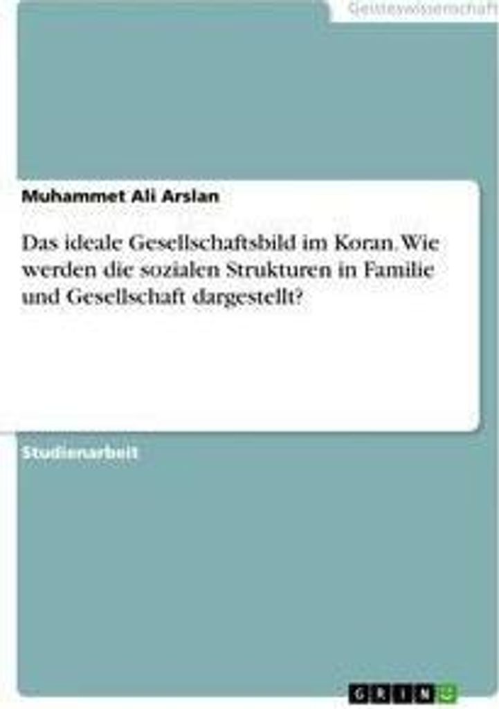 Das ideale Gesellschaftsbild im Koran. Wie werden die sozialen Strukturen in Familie und Gesellschaft dargestellt?