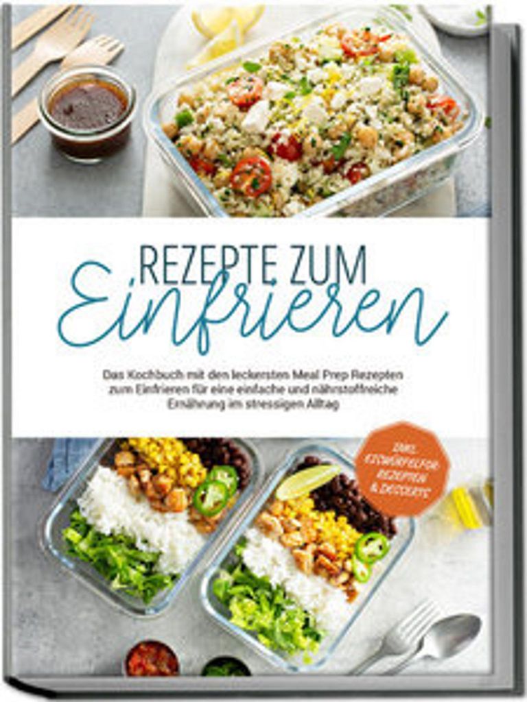 Rezepte zum Einfrieren: Das Kochbuch mit den leckersten Meal Prep Rezepten zum Einfrieren für eine einfache und nährstoffreiche Ernährung im str...