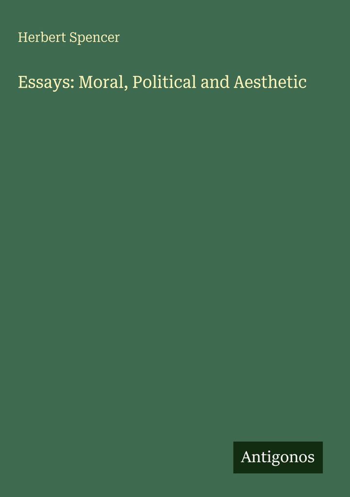 Spencer, H.: Aufsätze: Moral, Politik und Ästhetik