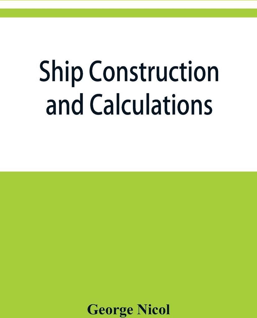Ship construction and calculations, with numerous illustrations and examples for the use of officers of the mercantile marine, ship superintendents...