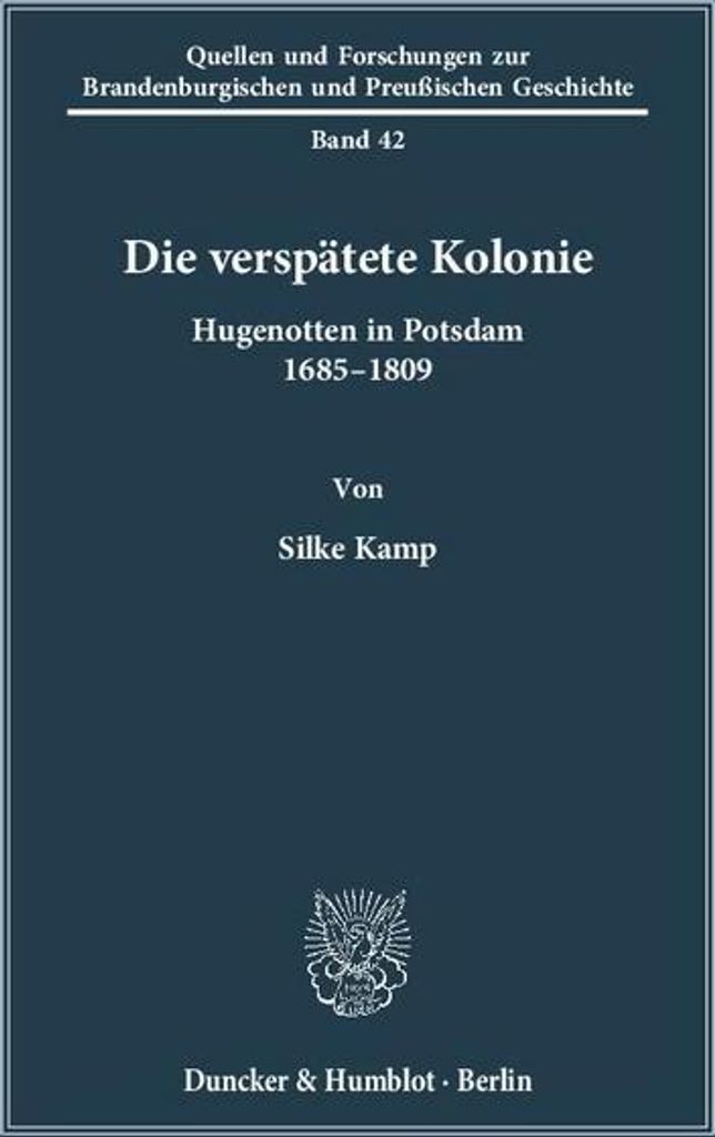 Die verspätete Kolonie: Hugenotten in Potsdam 1685 - 1809