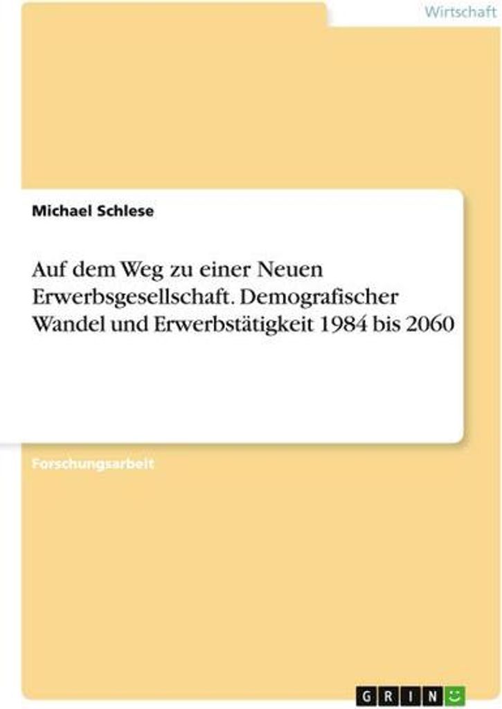Auf dem Weg zu einer Neuen Erwerbsgesellschaft. Demografischer Wandel und Erwerbstätigkeit 1984 bis 2060