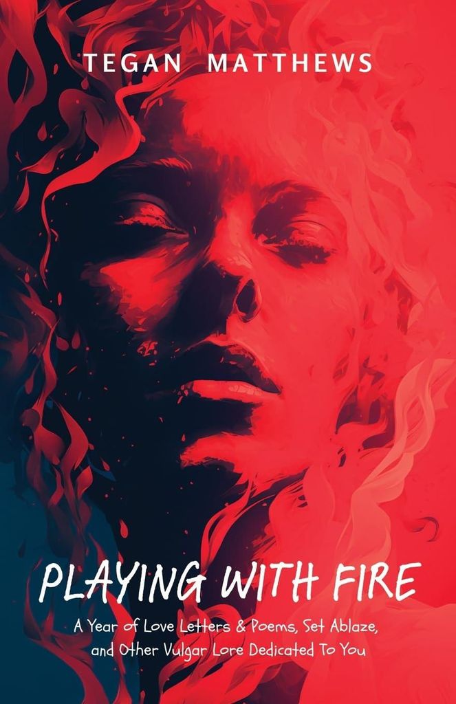 Playing With Fire: A Year of Love Letters and Poems, Set Ablaze, and Other Vulgar Lore Dedicated To You