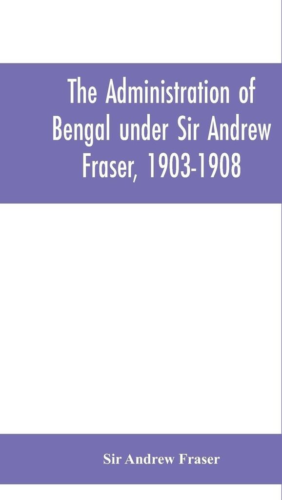 The Administration of Bengal under Sir Andrew Fraser, 1903-1908
