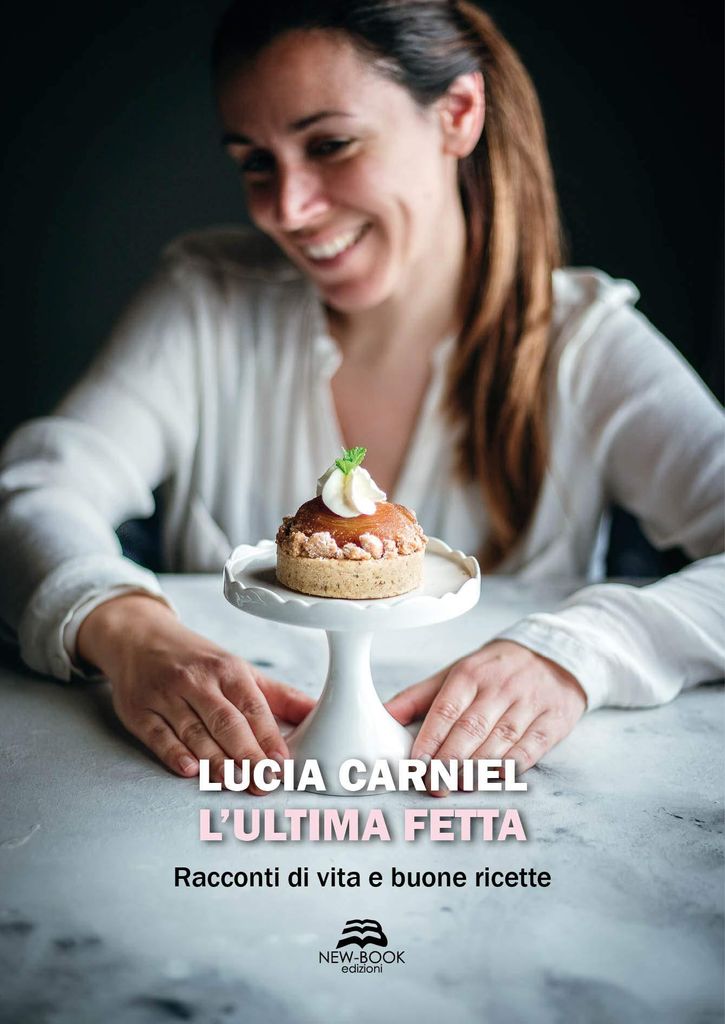 L'ultima fetta. Racconti di vita e buone ricette | Lucia Carniel