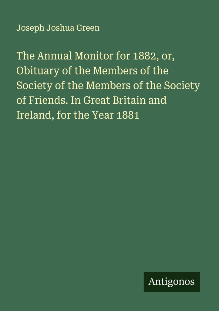 The Annual Monitor for 1882, or, Obituary of the Members of the Society of the Members of the Society of Friends. In Great Britain and Ireland, for...