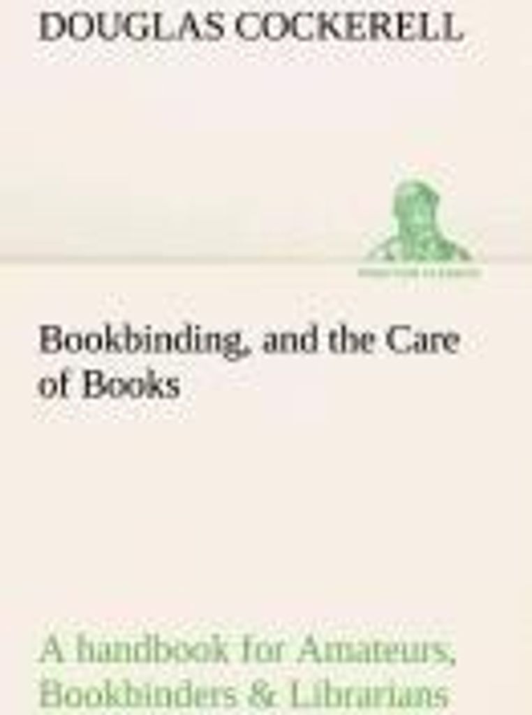 Bookbinding, and the Care of Books A handbook for Amateurs, Bookbinders & Librarians