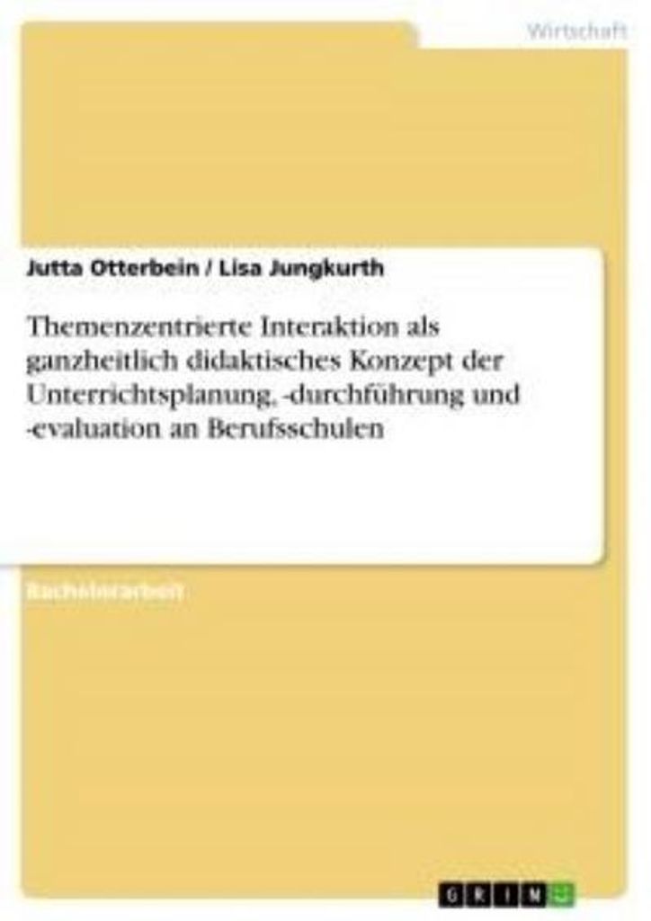 Themenzentrierte Interaktion als ganzheitlich didaktisches Konzept der Unterrichtsplanung, -durchführung und -evaluation an Berufsschulen