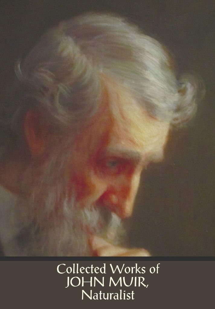 Collected Works of John Muir, Naturalist (complete and unabridged), including