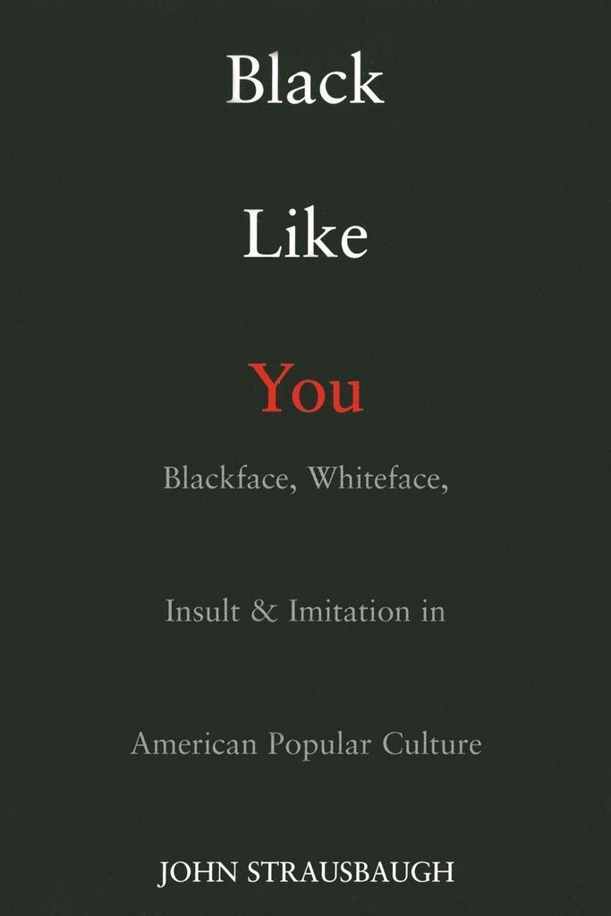 Black Like You: Blackface, Whiteface, Insult & Imitation in American Popular Culture