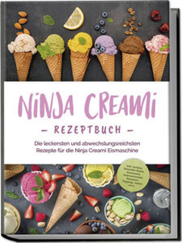 Ninja Creami Rezeptbuch: Die leckersten und abwechslungsreichsten Rezepte für die Ninja Creami Eismaschine - inkl. Sorbets, Smoothie Bowls, Gemüs...