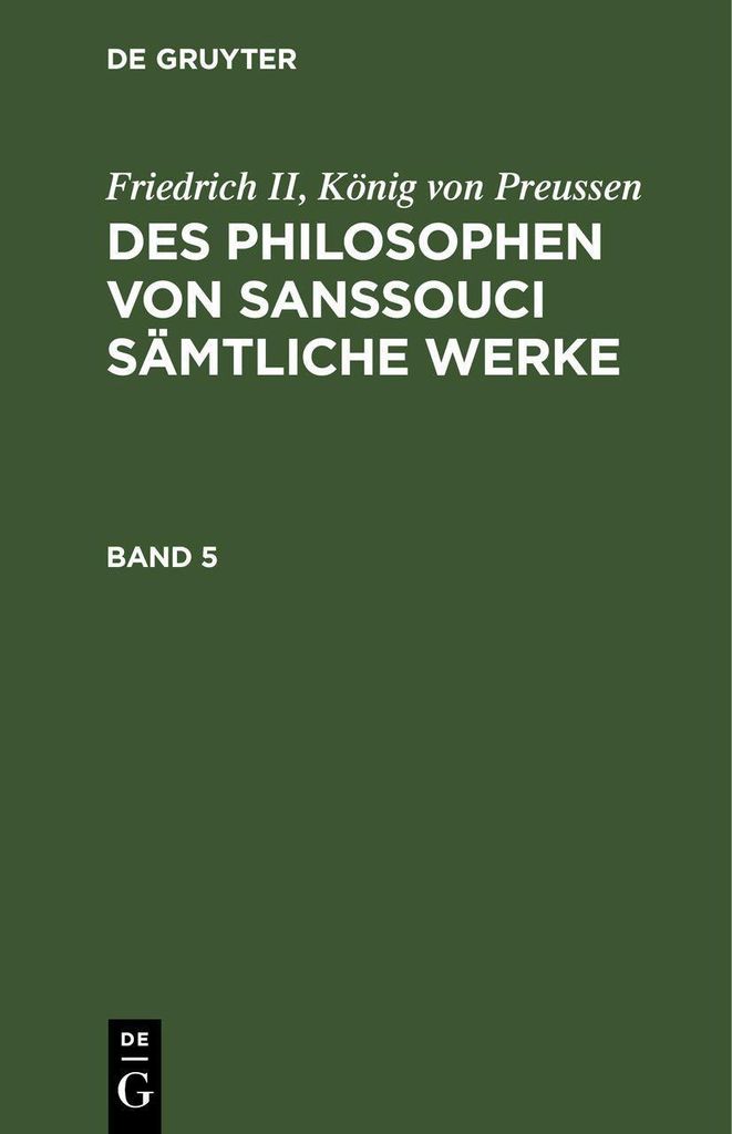 Friedrich II, König von Preussen: Des Philosophen von Sanssouci sämtliche Werke. Band 5