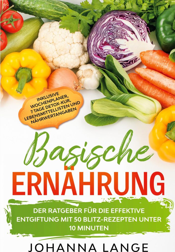 Basische Ernährung: Der Ratgeber für die effektive Entgiftung mit 50 Blitz-Rezepten unter 10 Minuten - Inklusive Wochenplaner, 7 Tage Detox-Kur, ...
