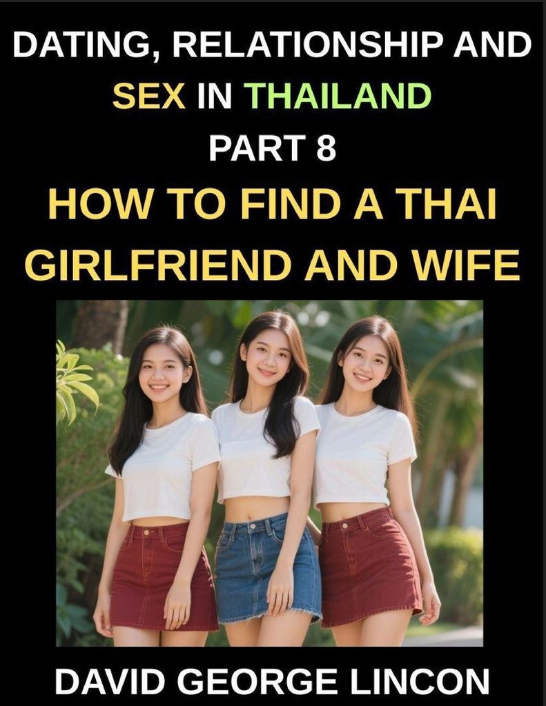 Dating, Relationship and Sex in Thailand (Part 8)- How to find a Thai Girlfriend and Wife, Love and Marriage in in the Land of Smiles, Traditions a...