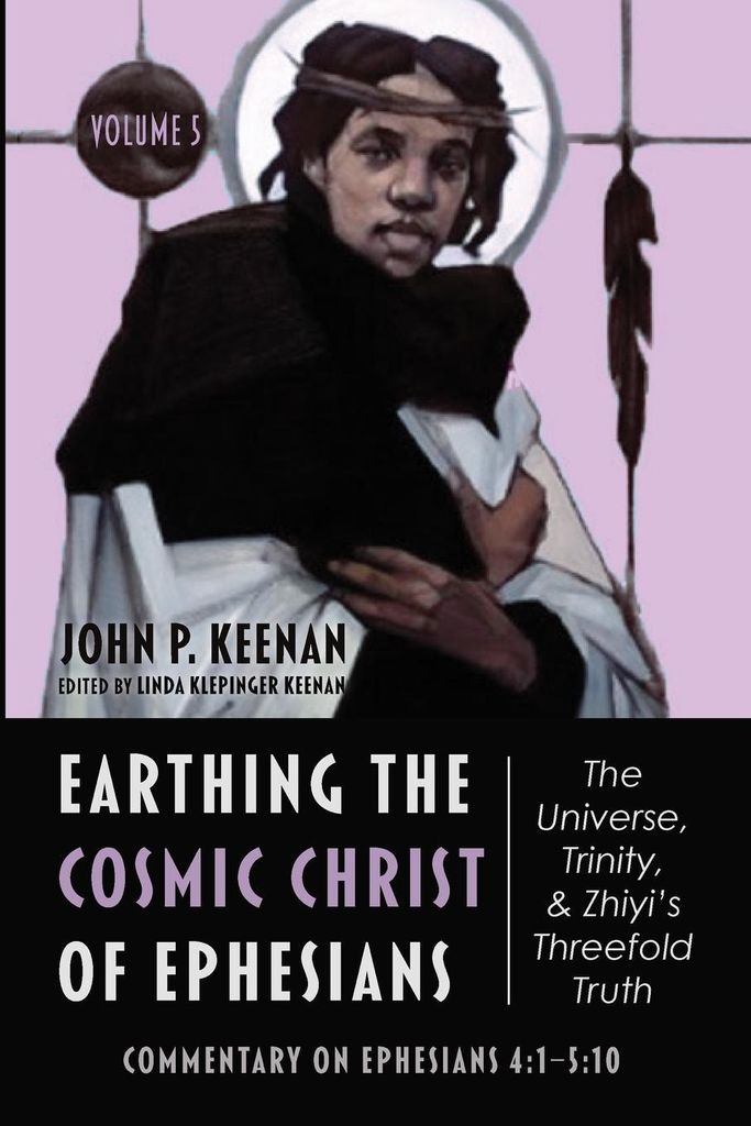 Earthing the Cosmic Christ of Ephesians-The Universe, Trinity, and Zhiyi's Threefold Truth, Volume 5