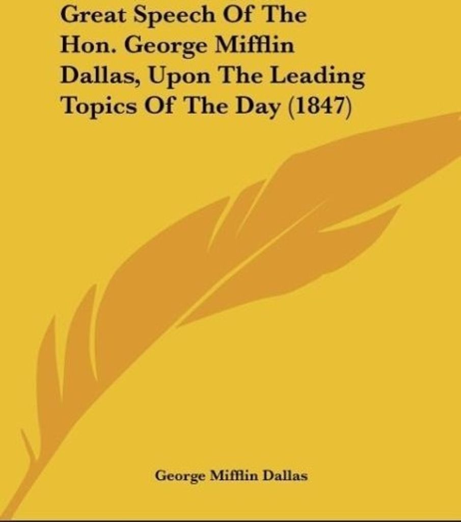 Great Speech Of The Hon. George Mifflin Dallas, Upon The Leading Topics Of The Day (1847)