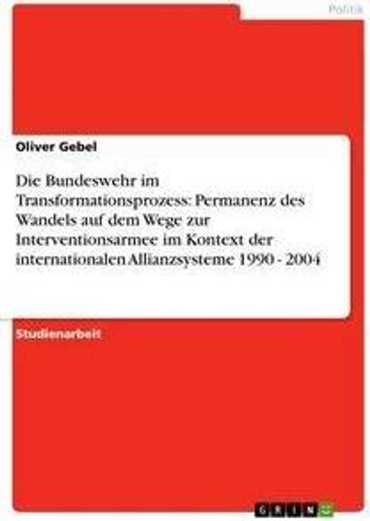 Die Bundeswehr im Transformationsprozess: Permanenz des Wandels auf dem Wege zur Interventionsarmee im Kontext der internationalen Allianzsysteme 1...