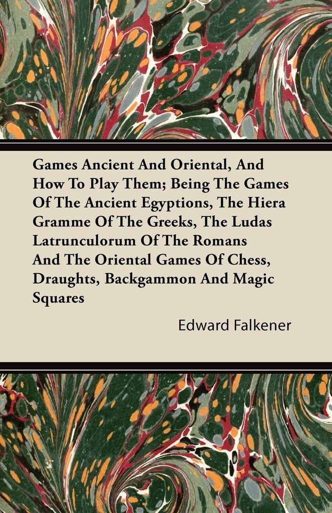 Games Ancient And Oriental, And How To Play Them; Being The Games Of The Ancient Egyptions, The Hiera Gramme Of The Greeks, The Ludas Latrunculorum...